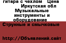 гитара с чехлом › Цена ­ 2 000 - Иркутская обл. Музыкальные инструменты и оборудование » Струнные и смычковые   